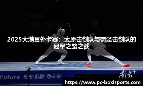 2025大满贯外卡赛：太原击剑队与菏泽击剑队的冠军之路之战